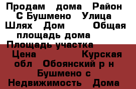 Продам 2 дома › Район ­ С Бушмено › Улица ­ Шлях › Дом ­ 20 › Общая площадь дома ­ 53 › Площадь участка ­ 5 400 › Цена ­ 388 000 - Курская обл., Обоянский р-н, Бушмено с. Недвижимость » Дома, коттеджи, дачи продажа   